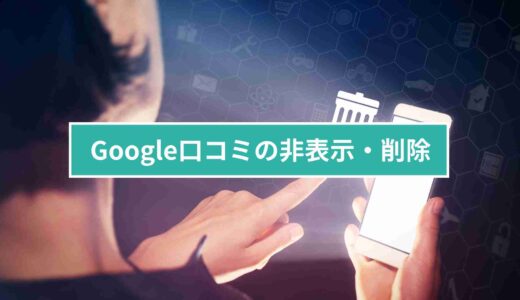 Google口コミの非表示・削除と評価管理の徹底ガイド